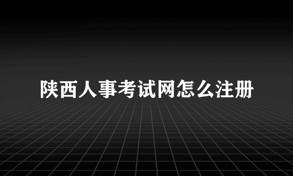 陕西人事考试网怎么注册