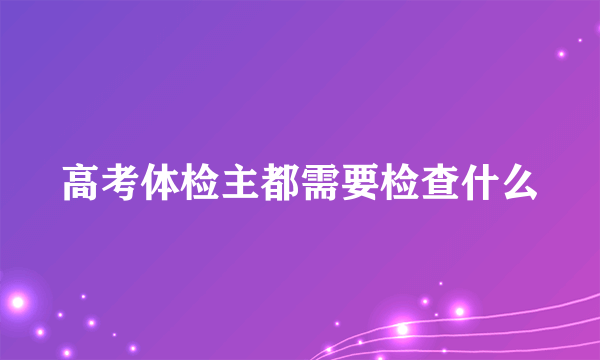 高考体检主都需要检查什么