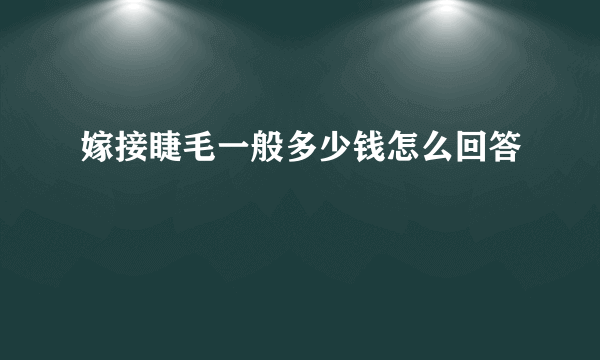 嫁接睫毛一般多少钱怎么回答