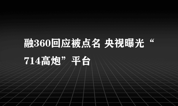 融360回应被点名 央视曝光“714高炮”平台