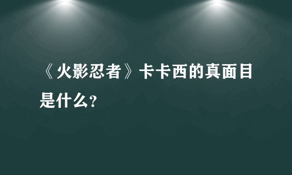 《火影忍者》卡卡西的真面目是什么？