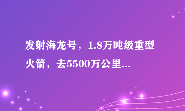 发射海龙号，1.8万吨级重型火箭，去5500万公里外的火星