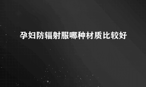 孕妇防辐射服哪种材质比较好