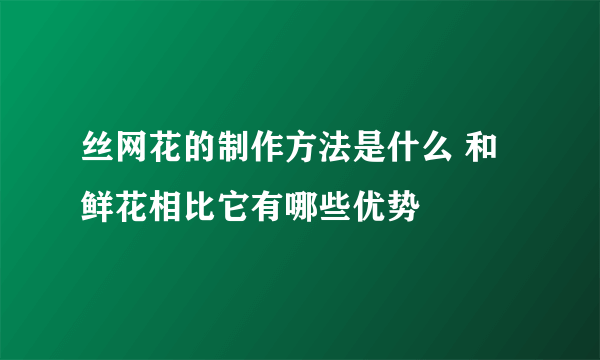 丝网花的制作方法是什么 和鲜花相比它有哪些优势