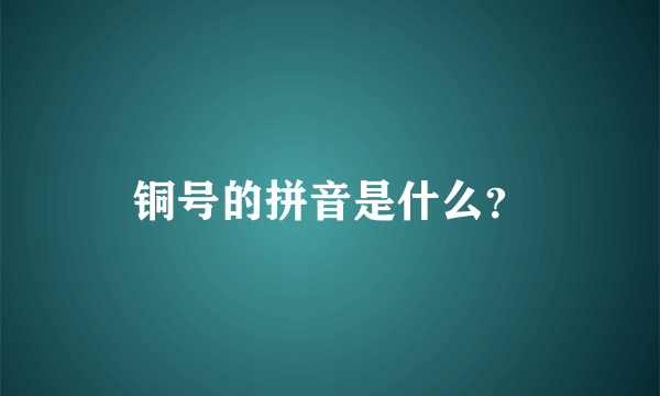 铜号的拼音是什么？