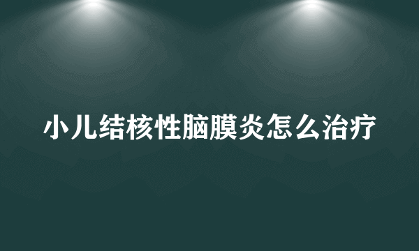 小儿结核性脑膜炎怎么治疗