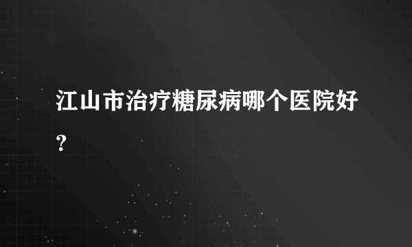 江山市治疗糖尿病哪个医院好？