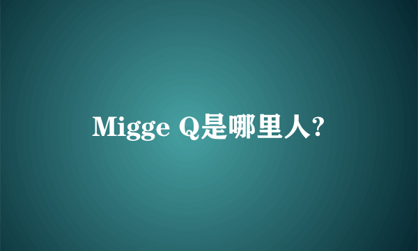 Migge Q是哪里人?