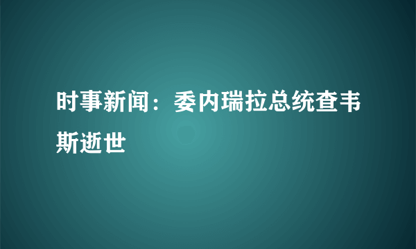 时事新闻：委内瑞拉总统查韦斯逝世