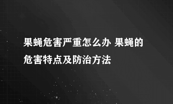 果蝇危害严重怎么办 果蝇的危害特点及防治方法