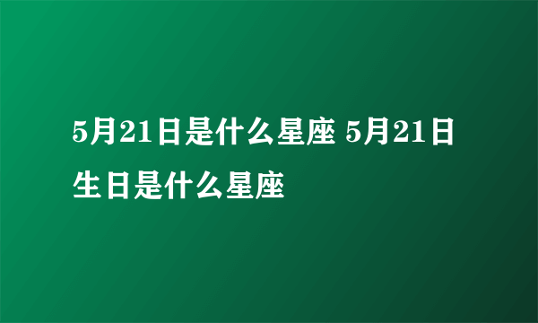 5月21日是什么星座 5月21日生日是什么星座