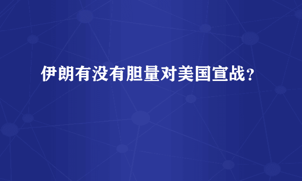 伊朗有没有胆量对美国宣战？