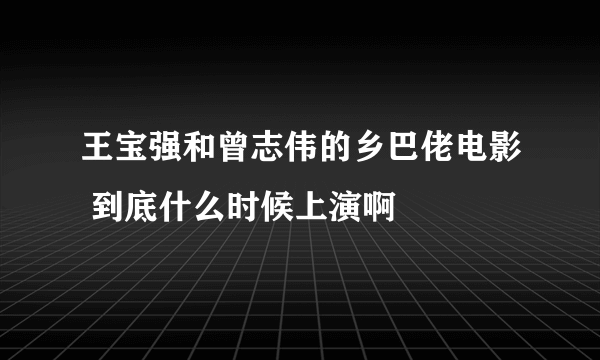 王宝强和曾志伟的乡巴佬电影 到底什么时候上演啊