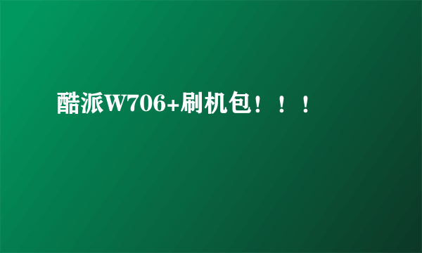 酷派W706+刷机包！！！