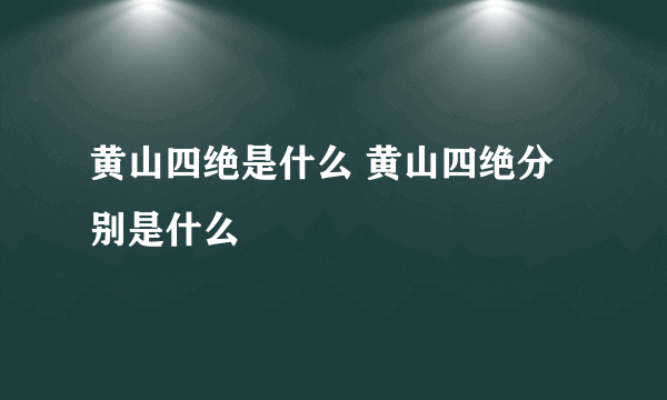 黄山四绝是什么 黄山四绝分别是什么