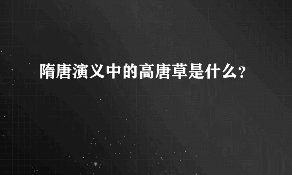 隋唐演义中的高唐草是什么？