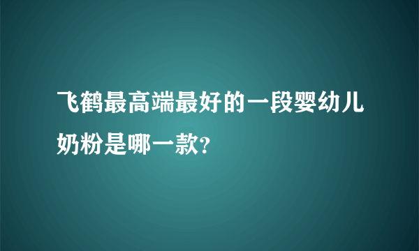 飞鹤最高端最好的一段婴幼儿奶粉是哪一款？