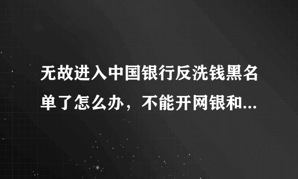 无故进入中国银行反洗钱黑名单了怎么办，不能开网银和手机银行？