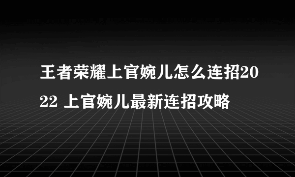 王者荣耀上官婉儿怎么连招2022 上官婉儿最新连招攻略