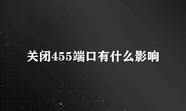 关闭455端口有什么影响