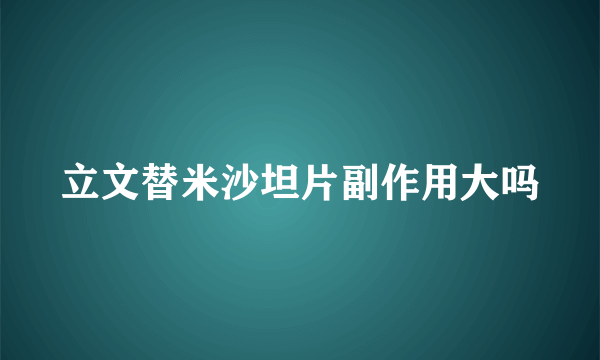 立文替米沙坦片副作用大吗