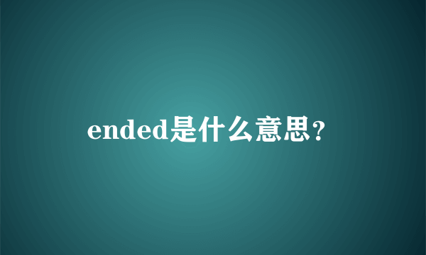 ended是什么意思？