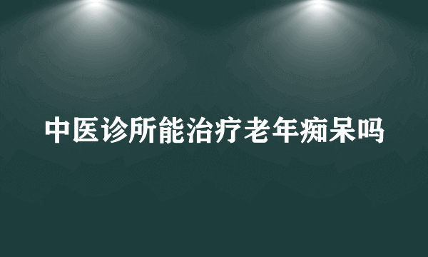 中医诊所能治疗老年痴呆吗