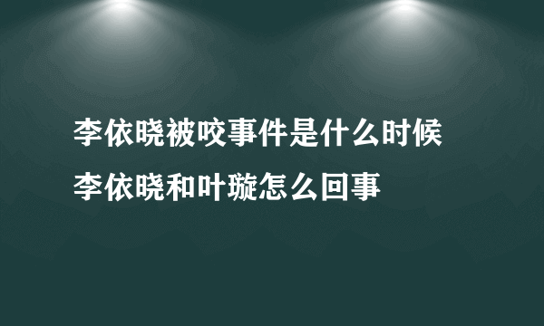 李依晓被咬事件是什么时候 李依晓和叶璇怎么回事