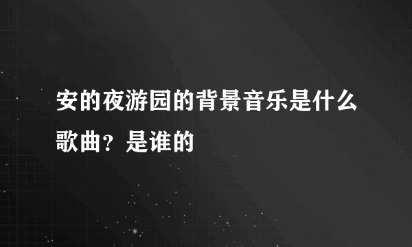 安的夜游园的背景音乐是什么歌曲？是谁的