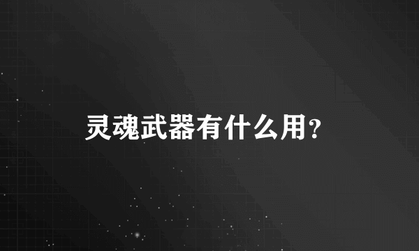 灵魂武器有什么用？