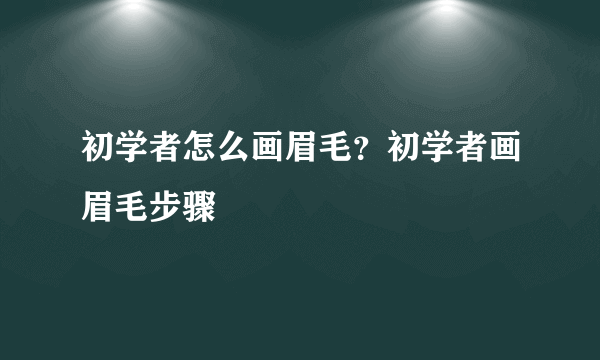 初学者怎么画眉毛？初学者画眉毛步骤