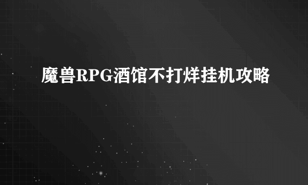 魔兽RPG酒馆不打烊挂机攻略