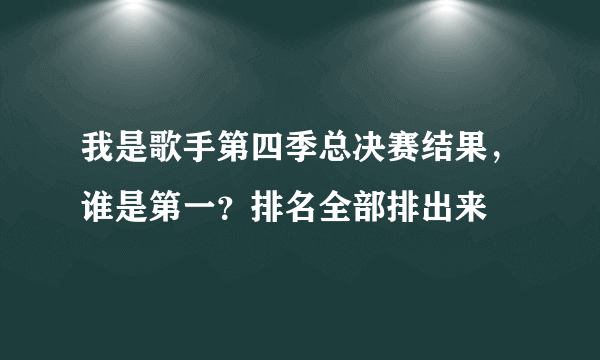 我是歌手第四季总决赛结果，谁是第一？排名全部排出来