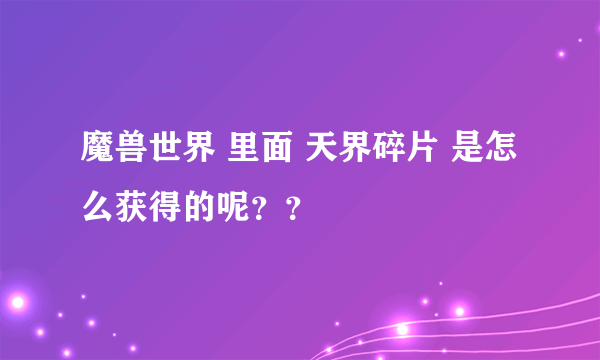 魔兽世界 里面 天界碎片 是怎么获得的呢？？