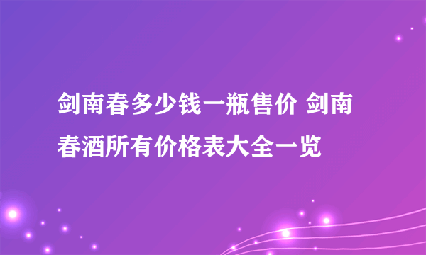 剑南春多少钱一瓶售价 剑南春酒所有价格表大全一览