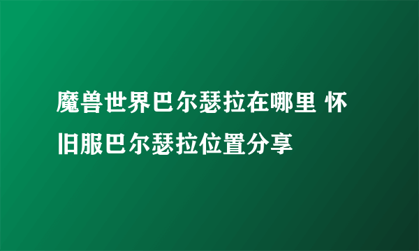 魔兽世界巴尔瑟拉在哪里 怀旧服巴尔瑟拉位置分享