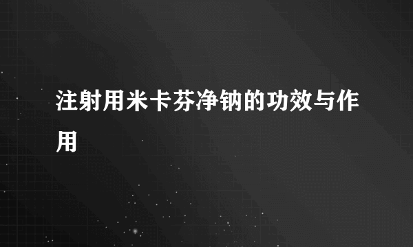 注射用米卡芬净钠的功效与作用