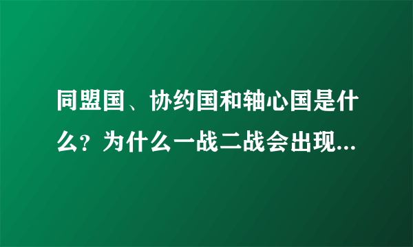 同盟国、协约国和轴心国是什么？为什么一战二战会出现这种组织？