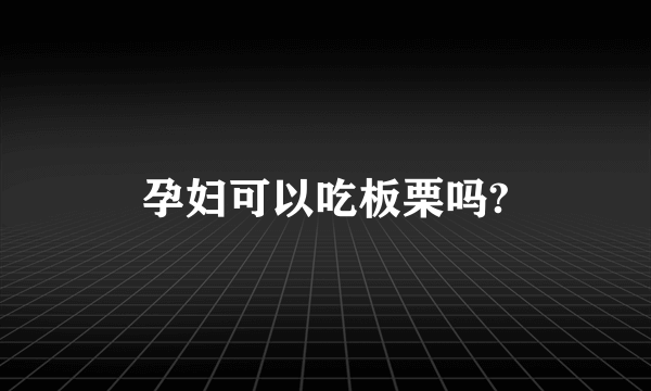 孕妇可以吃板栗吗?