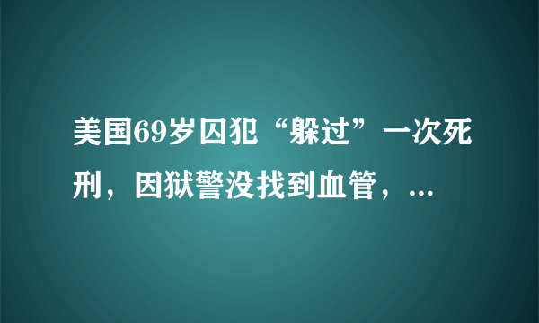 美国69岁囚犯“躲过”一次死刑，因狱警没找到血管，你怎么看？