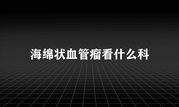 海绵状血管瘤看什么科