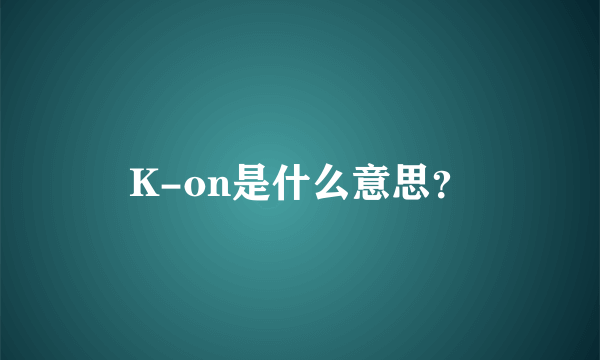 K-on是什么意思？