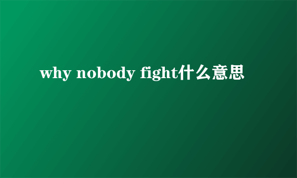 why nobody fight什么意思