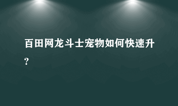 百田网龙斗士宠物如何快速升？