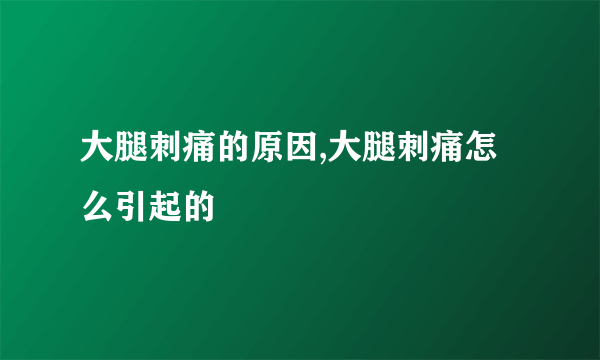 大腿刺痛的原因,大腿刺痛怎么引起的