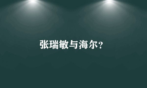 张瑞敏与海尔？