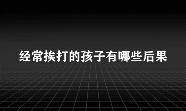 经常挨打的孩子有哪些后果