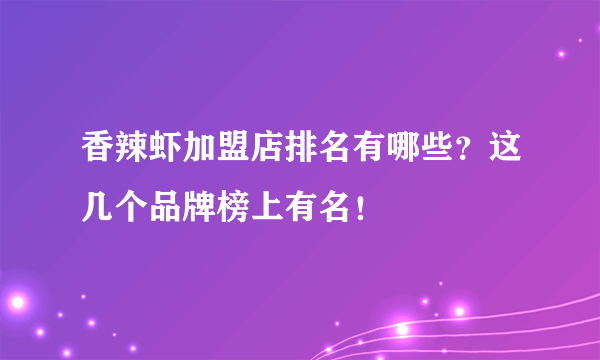 香辣虾加盟店排名有哪些？这几个品牌榜上有名！