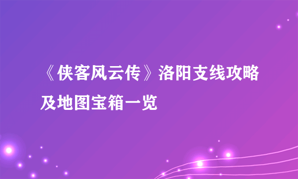 《侠客风云传》洛阳支线攻略及地图宝箱一览