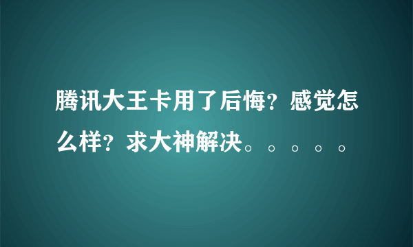 腾讯大王卡用了后悔？感觉怎么样？求大神解决。。。。。